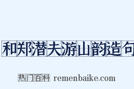 和郑潜夫游山韵造句是什么意思的图片